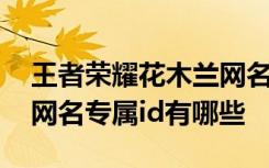 王者荣耀花木兰网名专属id 王者荣耀花木兰网名专属id有哪些