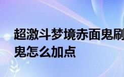 超激斗梦境赤面鬼刷图加点 超激斗梦境赤面鬼怎么加点