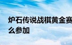 炉石传说战棋黄金赛完整 炉石传说黄金赛怎么参加