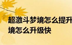 超激斗梦境怎么提升前期升级效率 超激斗梦境怎么升级快
