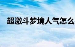 超激斗梦境人气怎么样 超激斗梦境能火吗