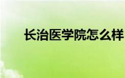 长治医学院怎么样 长治医学院好不好