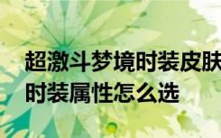 超激斗梦境时装皮肤属性选什么 超激斗梦境时装属性怎么选