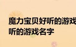 魔力宝贝好听的游戏名字 经典的魔力宝贝好听的游戏名字