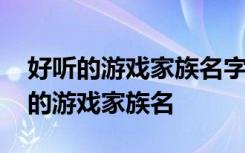 好听的游戏家族名字最新版有哪些 比较好听的游戏家族名