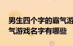 男生四个字的霸气游戏名字 男生四个字的霸气游戏名字有哪些