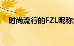 时尚流行的FZL昵称大全 比较好听的网名