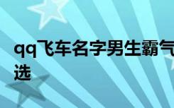 qq飞车名字男生霸气 霸气qq飞车名字男生精选