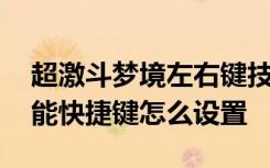 超激斗梦境左右键技能怎么改 超激斗梦境技能快捷键怎么设置