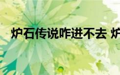 炉石传说咋进不去 炉石传说进不去怎么办