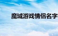 魔域游戏情侣名字 好听情侣游戏名字