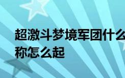 超激斗梦境军团什么意思 超激斗梦境军团名称怎么起