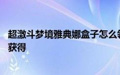 超激斗梦境雅典娜盒子怎么领取 超激斗梦境雅典娜盒子怎么获得