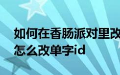 如何在香肠派对里改变自己的名字 香肠派对怎么改单字id