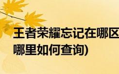 王者荣耀忘记在哪区了怎么办(我忘了荣耀在哪里如何查询)