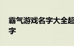 霸气游戏名字大全超拽好听 比较霸气游戏名字