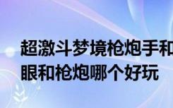 超激斗梦境枪炮手和鹰眼pvp 超激斗梦境鹰眼和枪炮哪个好玩