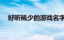好听稀少的游戏名字(寓意深刻的游戏名)