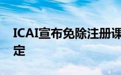 ICAI宣布免除注册课程费用 这是一项重大决定