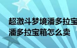 超激斗梦境潘多拉宝箱能交易吗 超激斗梦境潘多拉宝箱怎么卖