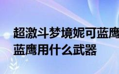 超激斗梦境妮可蓝鹰带什么武器 超激斗梦境蓝鹰用什么武器