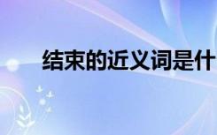 结束的近义词是什么 结束读音及解释