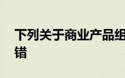 下列关于商业产品组合策略的说法,在那里没错