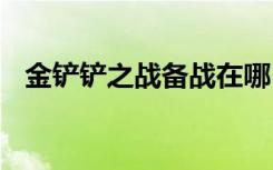 金铲铲之战备战在哪 金铲铲之战备战在哪