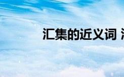 汇集的近义词 汇集读音及解释