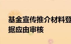 基金宣传推介材料登载基金业绩,基金业绩数据应由审核