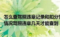怎么查驾照违章记录和扣分情况 怎么查驾照违章记录和扣分情况驾照违章几天才能查到