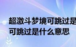 超激斗梦境可跳过是啥意思 超激斗梦境任务可跳过是什么意思