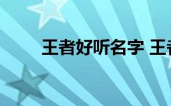 王者好听名字 王者好听名字有哪些