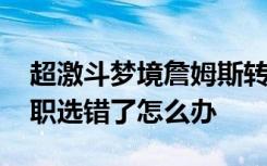 超激斗梦境詹姆斯转职哪个好 超激斗梦境转职选错了怎么办