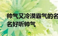 帅气又冷漠霸气的名字大全 很上头的霸气网名好听帅气