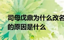 司母戊鼎为什么改名后母戊鼎 司母戊鼎改名的原因是什么