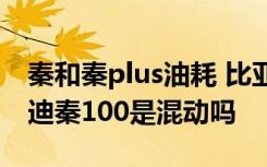 秦和秦plus油耗 比亚迪秦100真实油耗 比亚迪秦100是混动吗