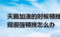 天籁加速的时候顿挫严重 天籁加速的时候出现很强顿挫怎么办