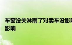 车窗没关淋雨了对卖车没影响吗 车窗没关淋雨一整夜有什么影响