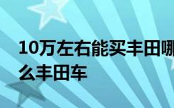 10万左右能买丰田哪款车 十万元左右能买什么丰田车