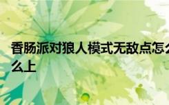 香肠派对狼人模式无敌点怎么上 香肠派对狼人模式无敌点怎么上