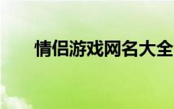 情侣游戏网名大全 好听的情侣游戏名