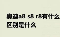 奥迪a8 s8 r8有什么区别 奥迪s8和奥迪a8的区别是什么