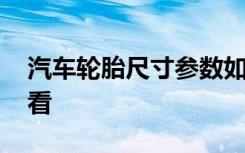 汽车轮胎尺寸参数如何看 汽车轮胎尺寸怎么看