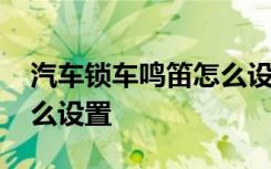 汽车锁车鸣笛怎么设置朗逸 汽车锁车鸣笛怎么设置