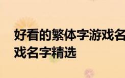 好看的繁体字游戏名字大全 好看的繁体字游戏名字精选