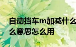 自动挡车m加减什么意思 自动挡m加减是什么意思怎么用