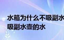 水箱为什么不吸副水箱里的水 水箱为什么不吸副水壶的水