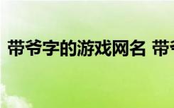 带爷字的游戏网名 带爷字的游戏网名有哪些