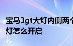 宝马3gt大灯内侧两个大灯不亮吗 宝马内侧大灯怎么开启